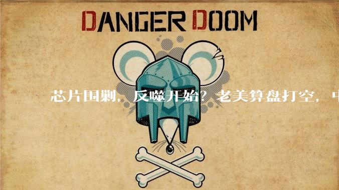 芯片围剿，反噬开始？老美算盘打空，中国芯破局，数千亿订单回流背后！_封锁_企业_发展